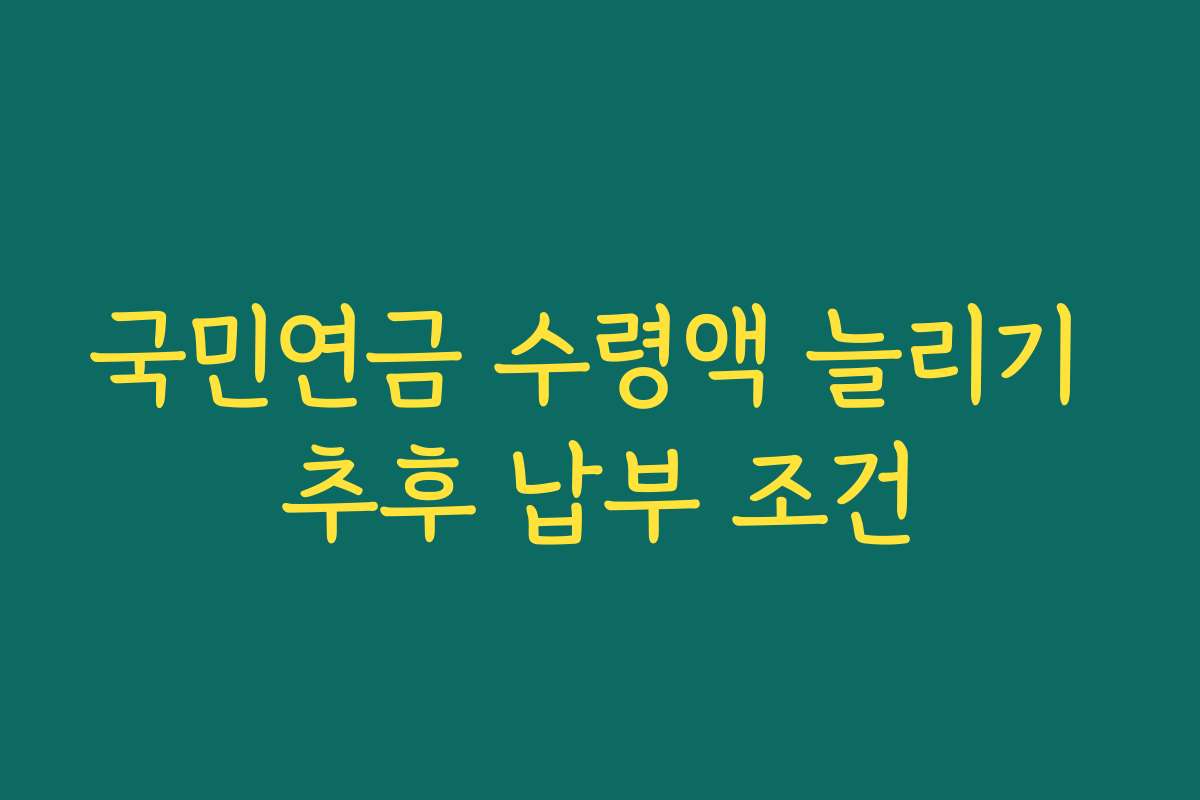 국민연금 수령액 늘리기 추후 납부 조건