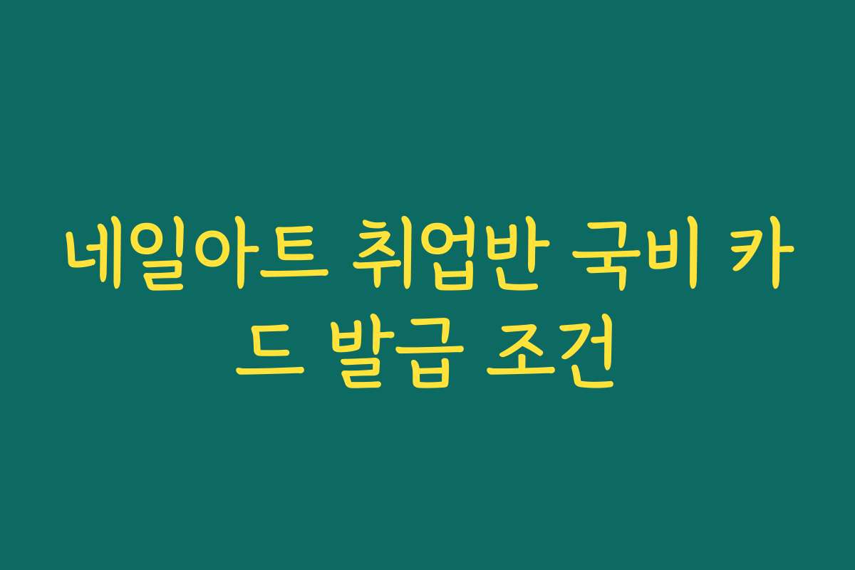 네일아트 취업반 국비 카드 발급 조건