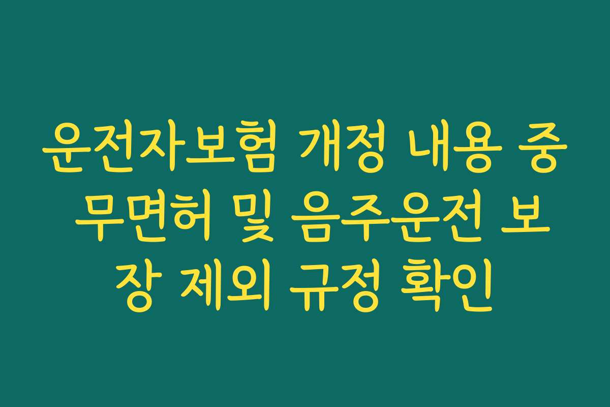 운전자보험 개정 내용 중 무면허 및 음주운전 보장 제외 규정 확인