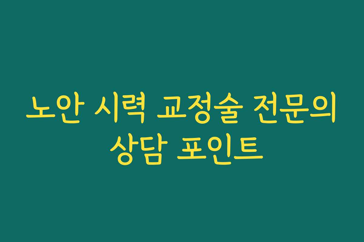 노안 시력 교정술 전문의 상담 포인트