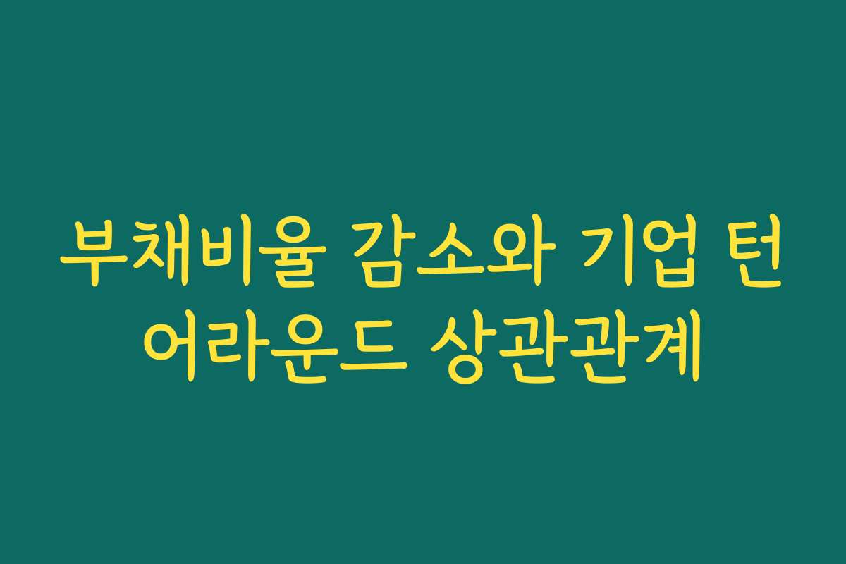 부채비율 감소와 기업 턴어라운드 상관관계