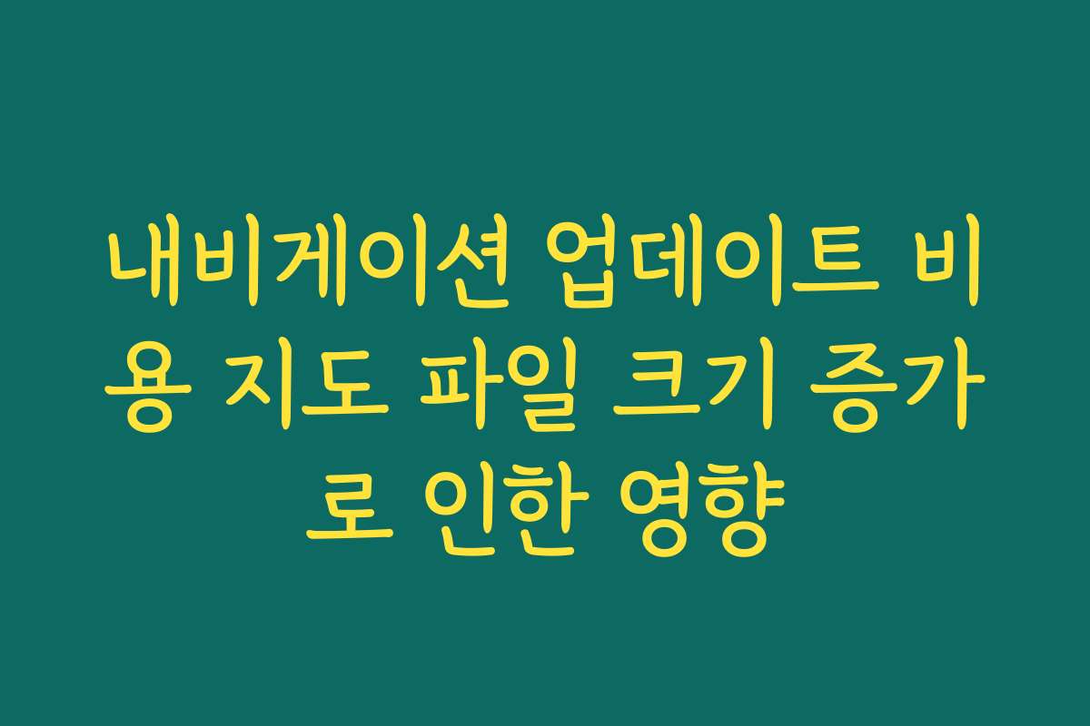 내비게이션 업데이트 비용 지도 파일 크기 증가로 인한 영향