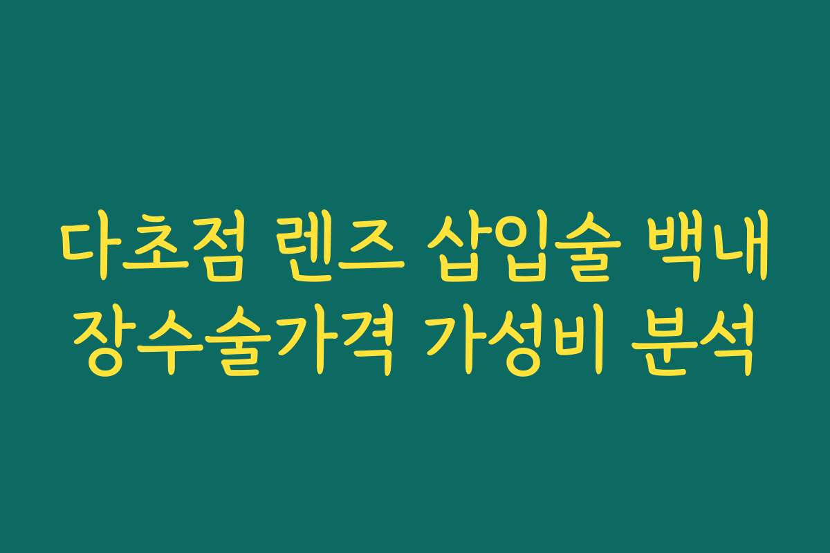 다초점 렌즈 삽입술 백내장수술가격 가성비 분석
