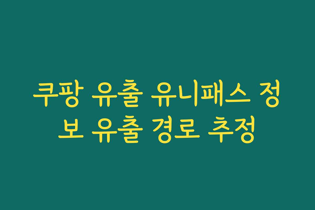 쿠팡 유출 유니패스 정보 유출 경로 추정