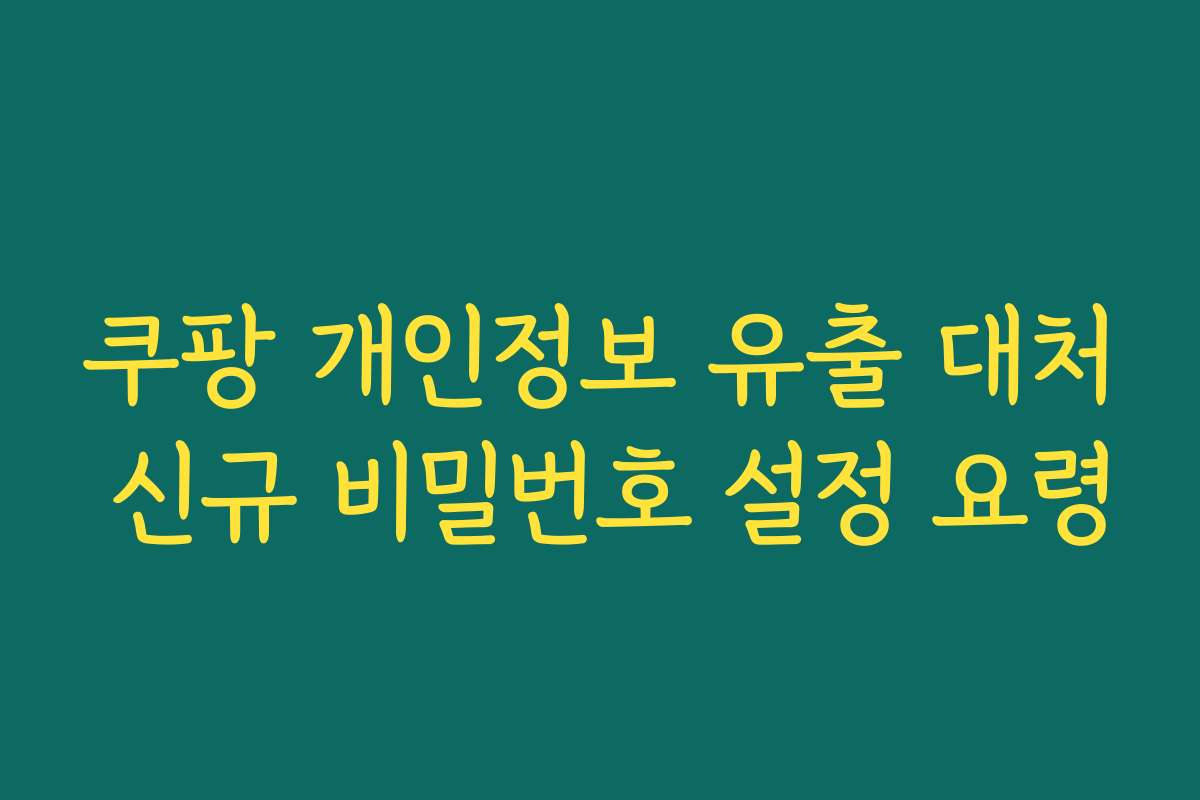 쿠팡 개인정보 유출 대처 신규 비밀번호 설정 요령