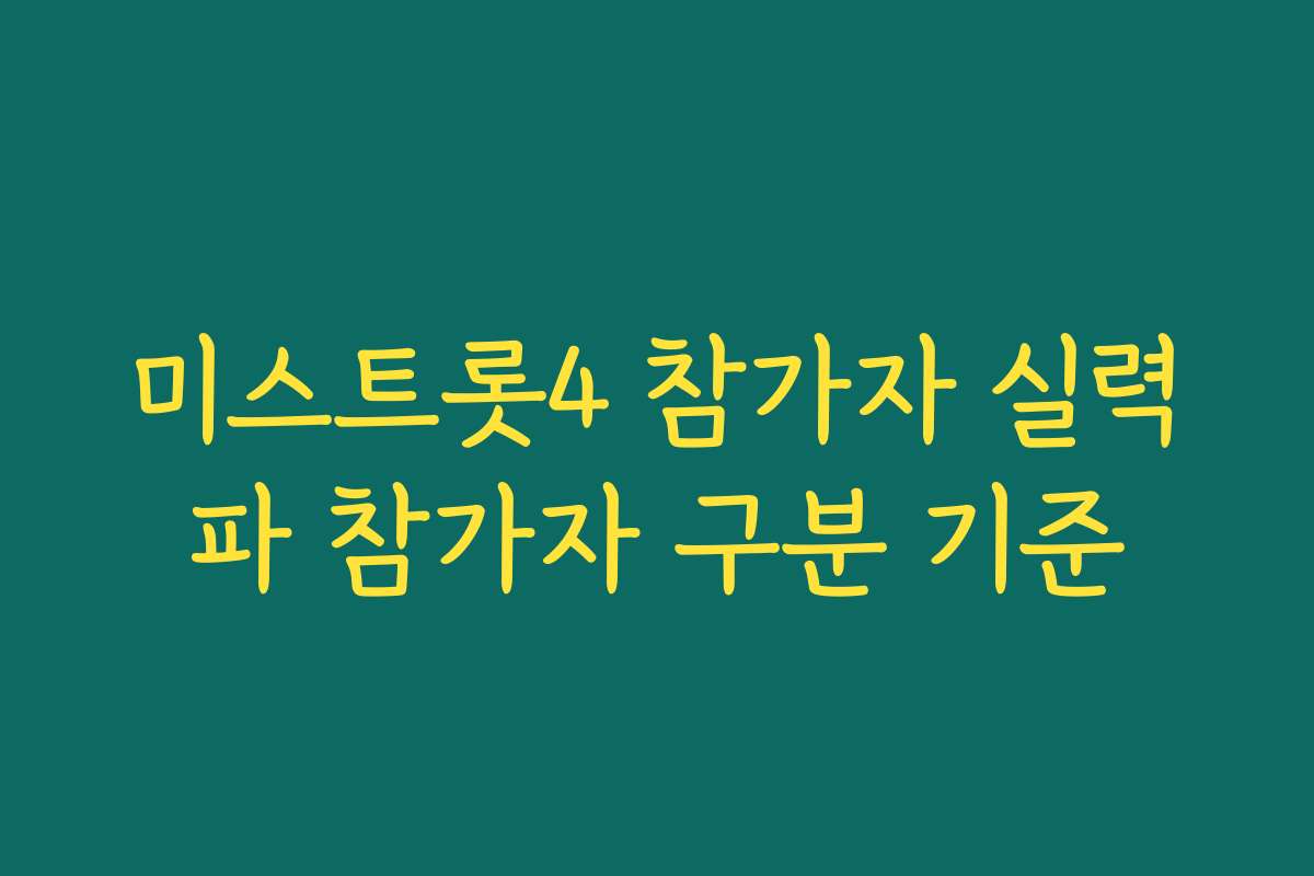 미스트롯4 참가자 실력파 참가자 구분 기준