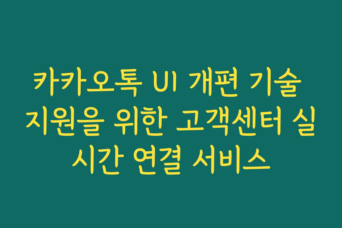 카카오톡 UI 개편 기술 지원을 위한 고객센터 실시간 연결 서비스