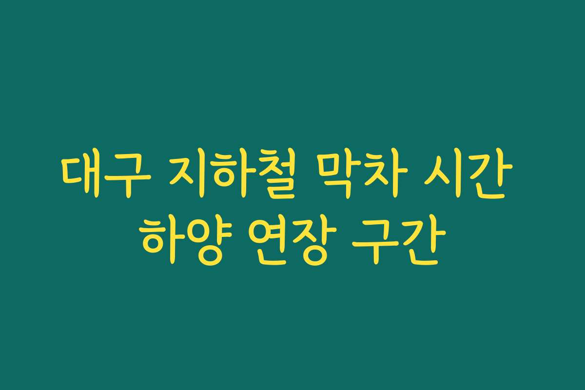 대구 지하철 막차 시간 하양 연장 구간