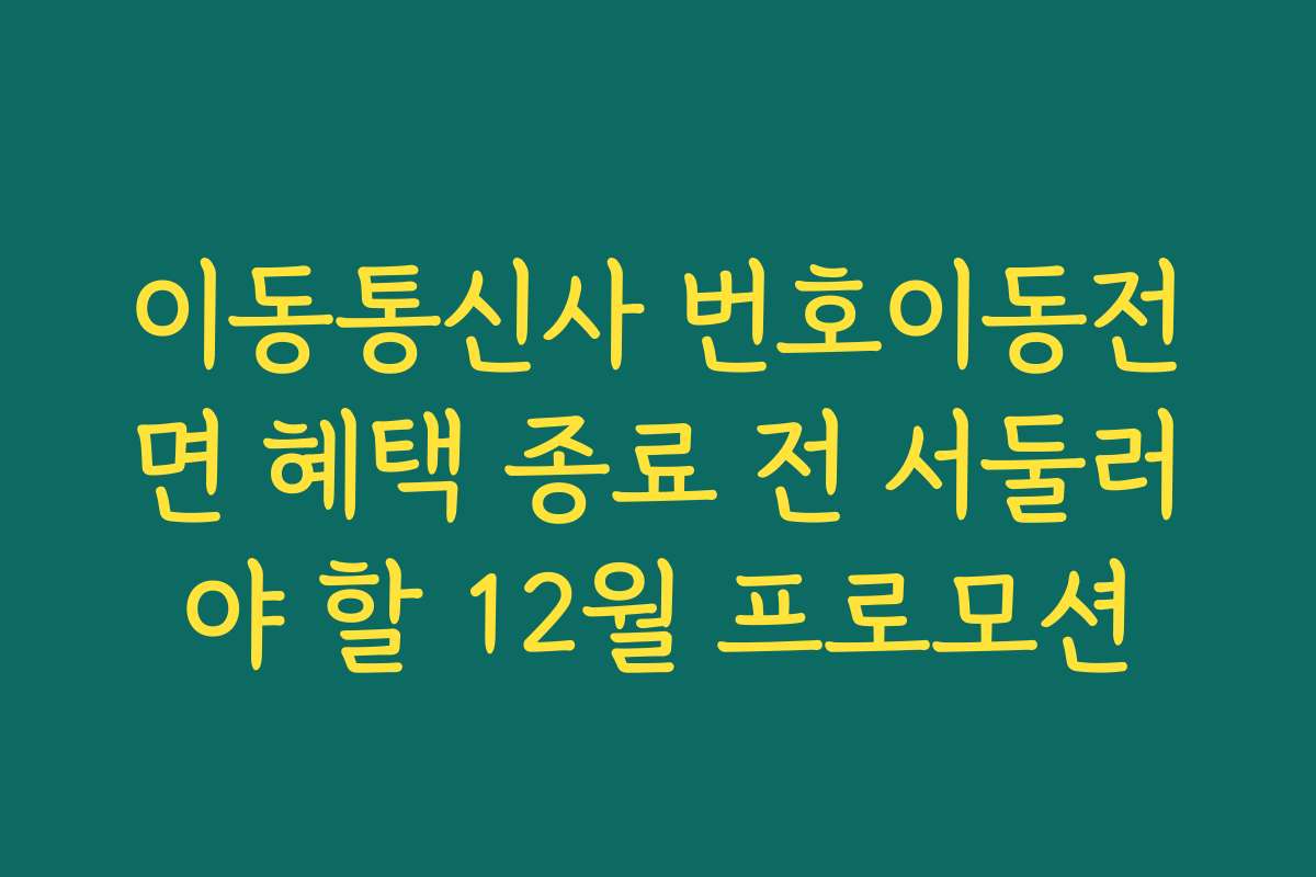 이동통신사 번호이동전면 혜택 종료 전 서둘러야 할 12월 프로모션