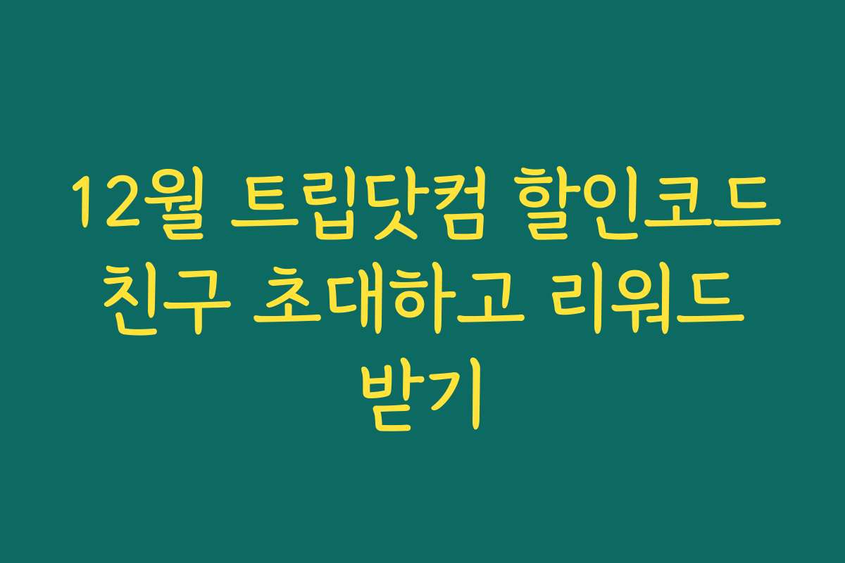 12월 트립닷컴 할인코드 친구 초대하고 리워드 받기