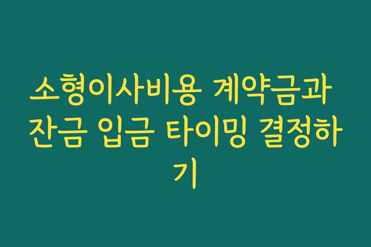 소형이사비용 계약금과 잔금 입금 타이밍 결정하기