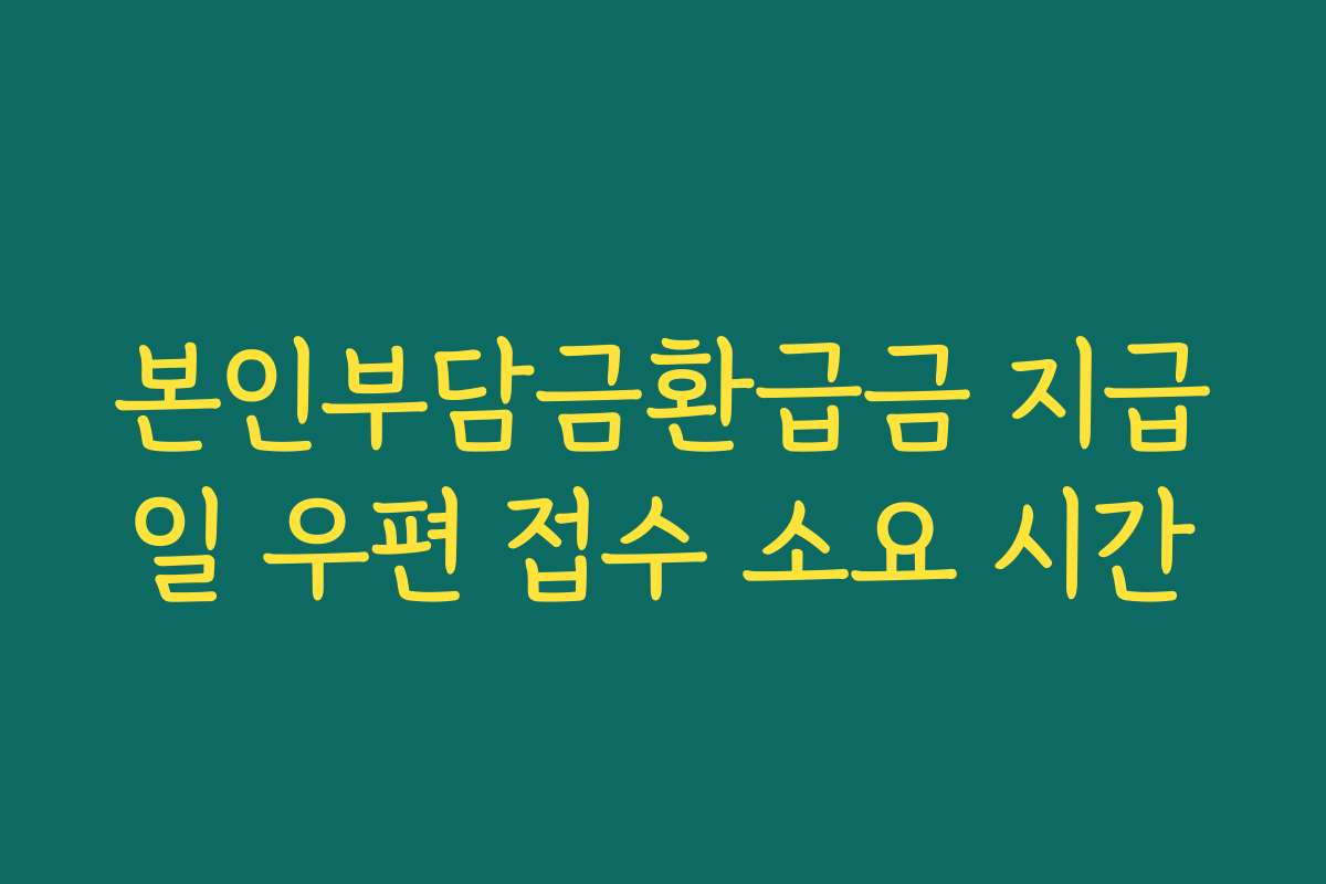 본인부담금환급금 지급일 우편 접수 소요 시간