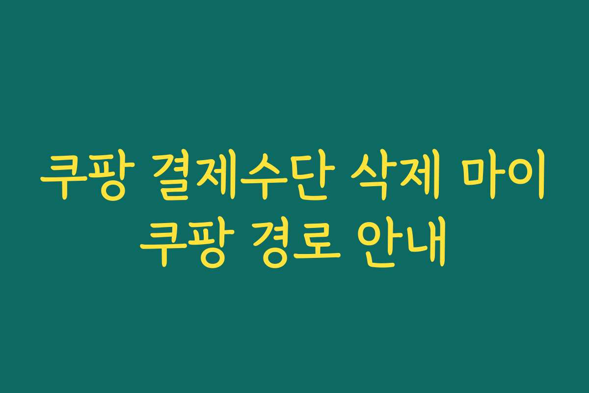 쿠팡 결제수단 삭제 마이쿠팡 경로 안내