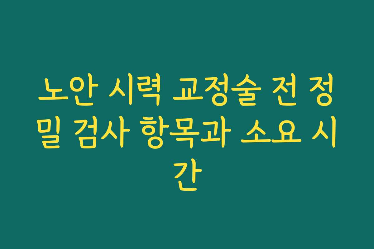 노안 시력 교정술 전 정밀 검사 항목과 소요 시간