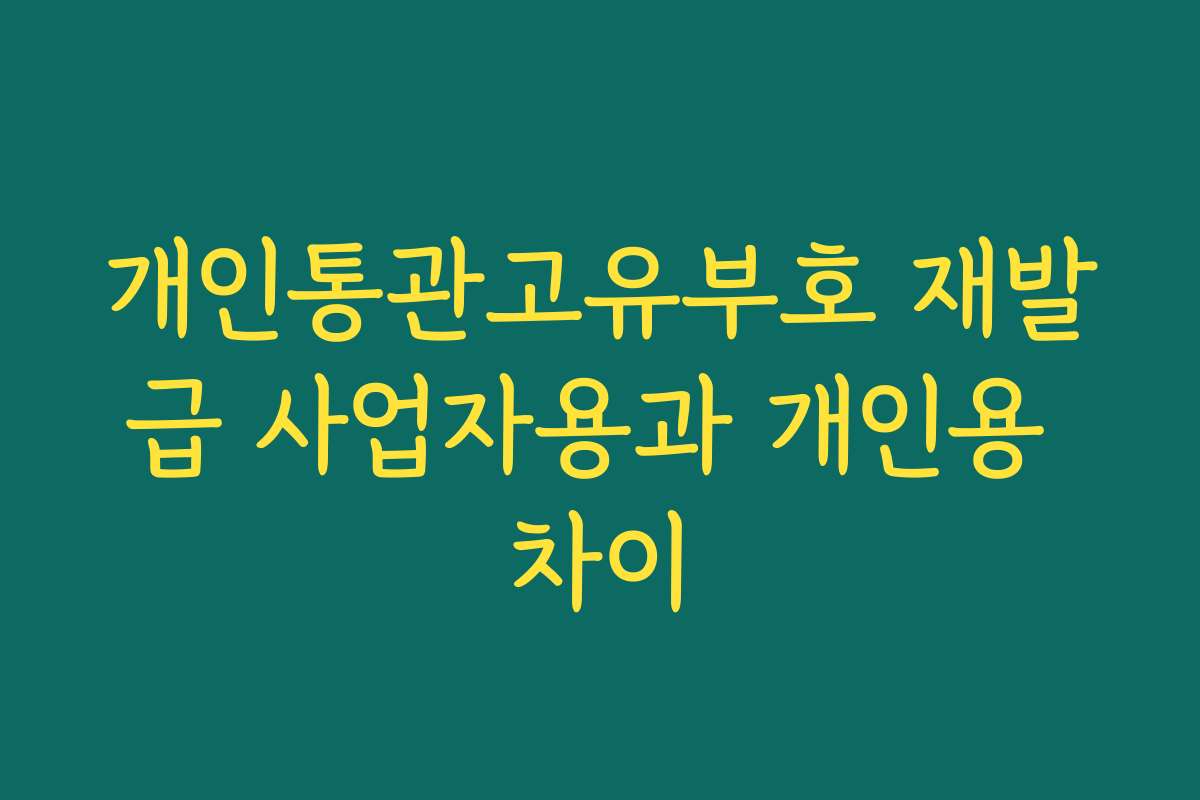 개인통관고유부호 재발급 사업자용과 개인용 차이