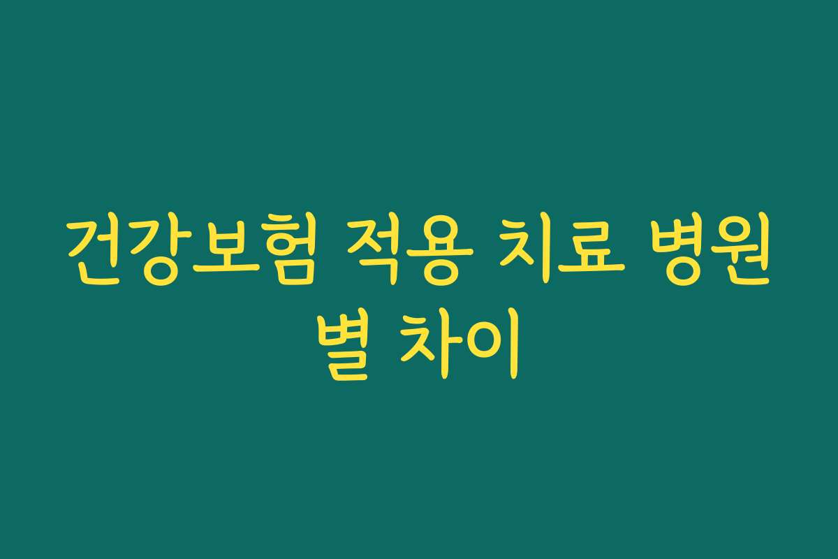 건강보험 적용 치료 병원별 차이
