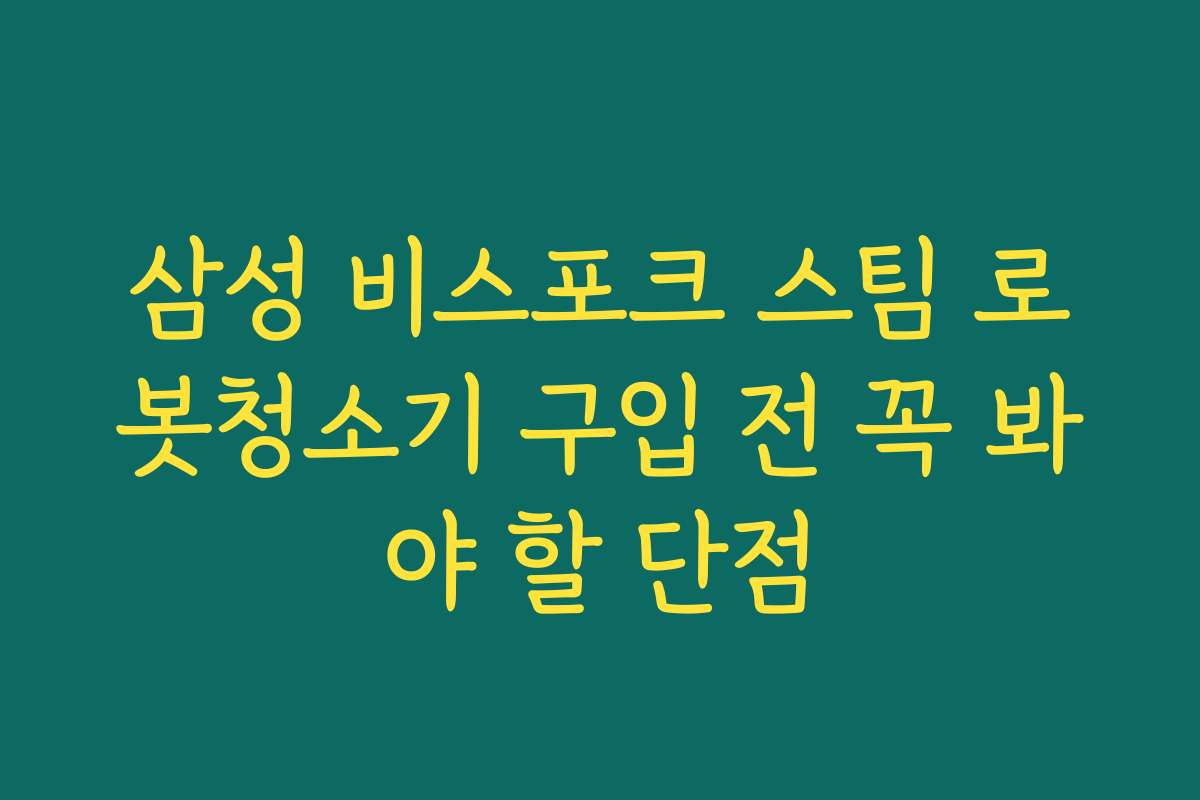 삼성 비스포크 스팀 로봇청소기 구입 전 꼭 봐야 할 단점