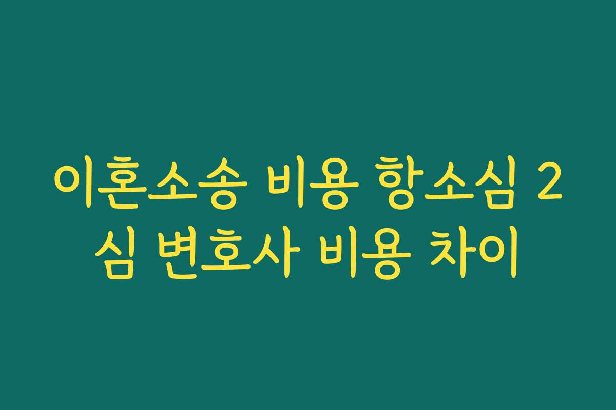 이혼소송 비용 항소심 2심 변호사 비용 차이