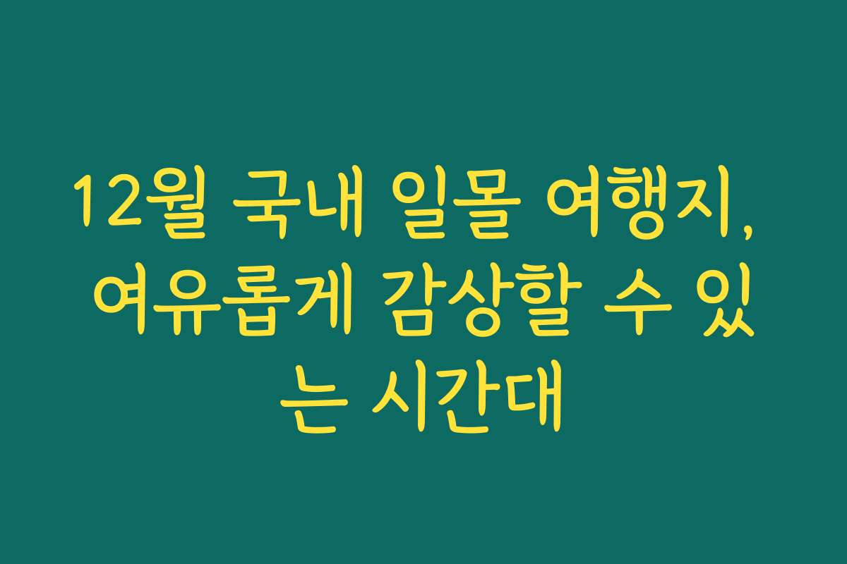 12월 국내 일몰 여행지, 여유롭게 감상할 수 있는 시간대