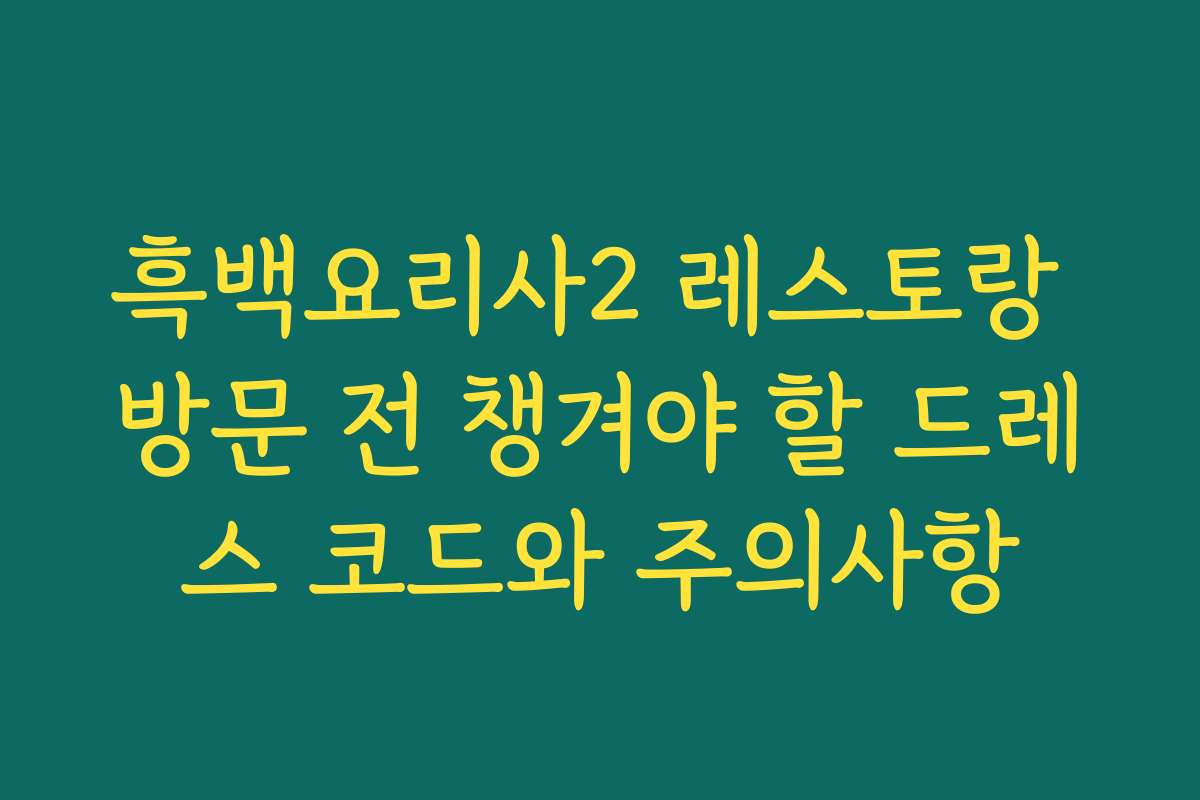 흑백요리사2 레스토랑 방문 전 챙겨야 할 드레스 코드와 주의사항