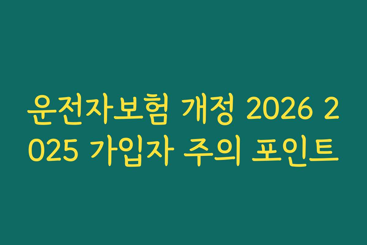 운전자보험 개정 2026 2025 가입자 주의 포인트