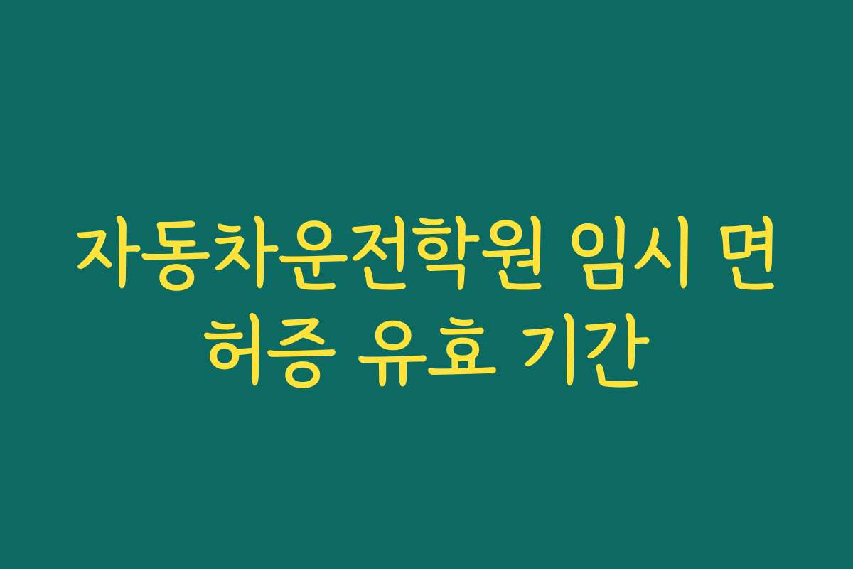 자동차운전학원 임시 면허증 유효 기간