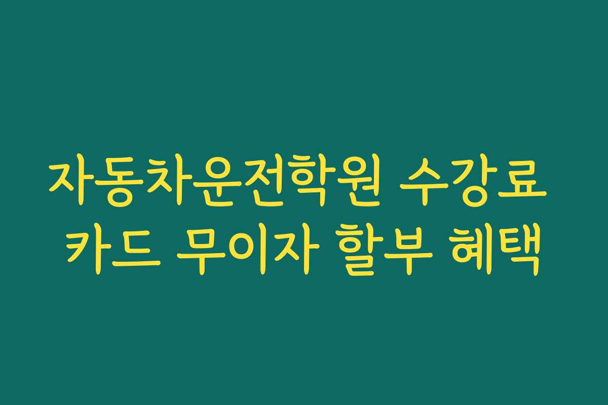 자동차운전학원 수강료 카드 무이자 할부 혜택