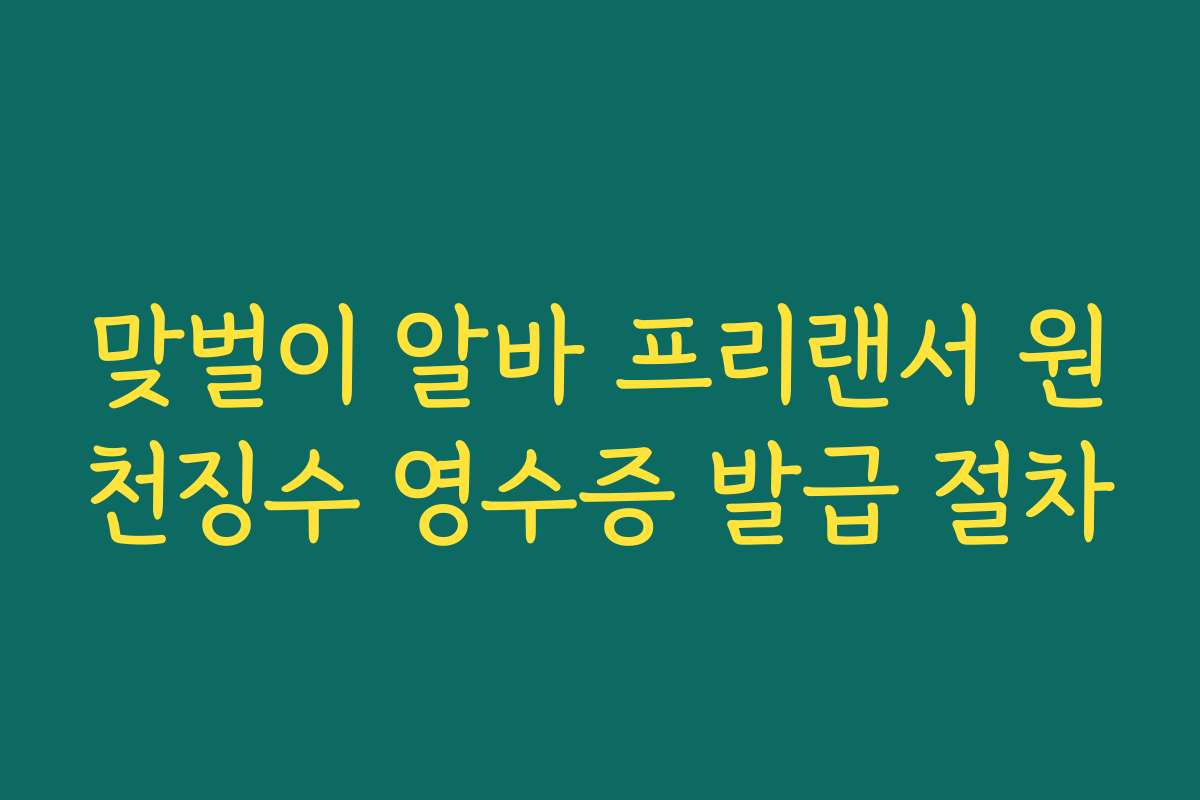 맞벌이 알바 프리랜서 원천징수 영수증 발급 절차