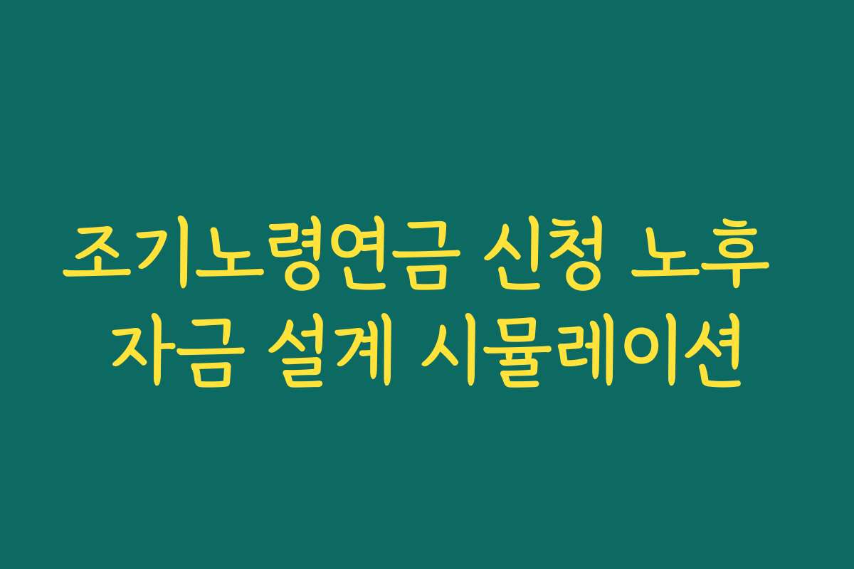 조기노령연금 신청 노후 자금 설계 시뮬레이션