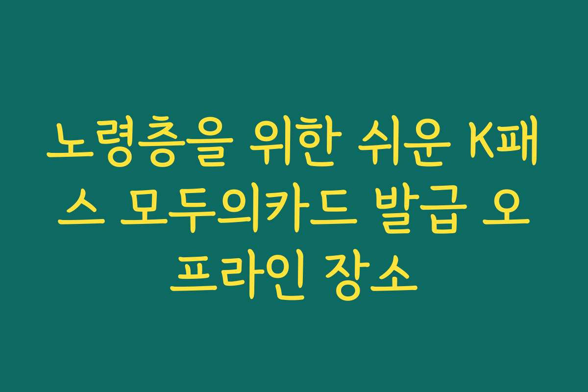 노령층을 위한 쉬운 K패스 모두의카드 발급 오프라인 장소