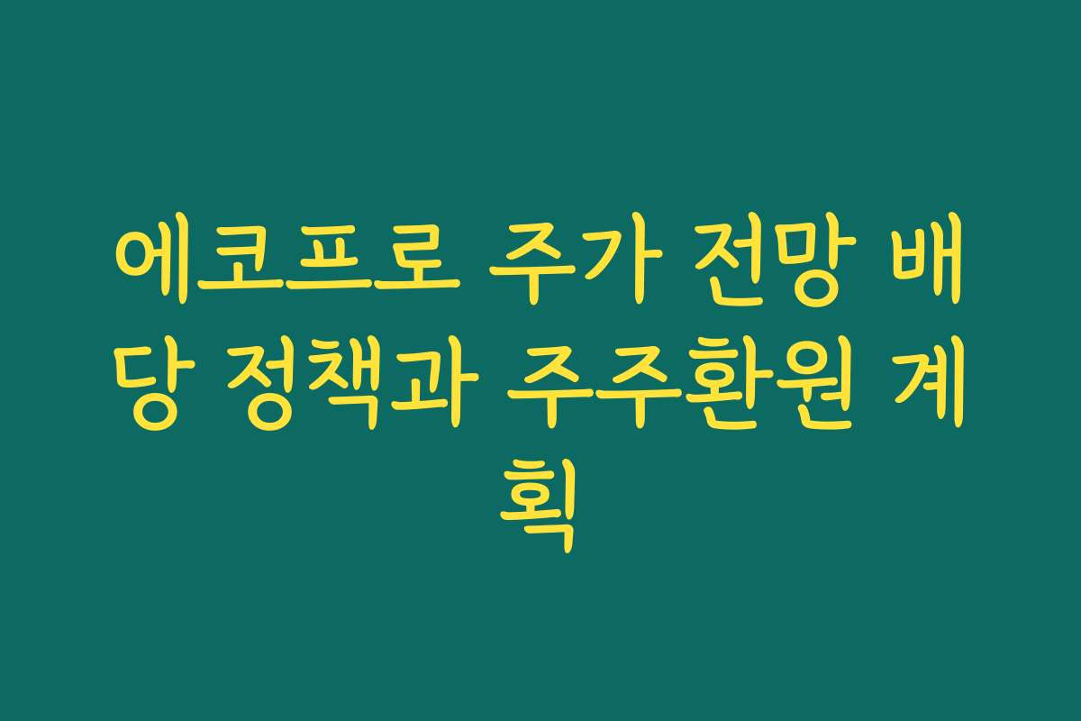 에코프로 주가 전망 배당 정책과 주주환원 계획