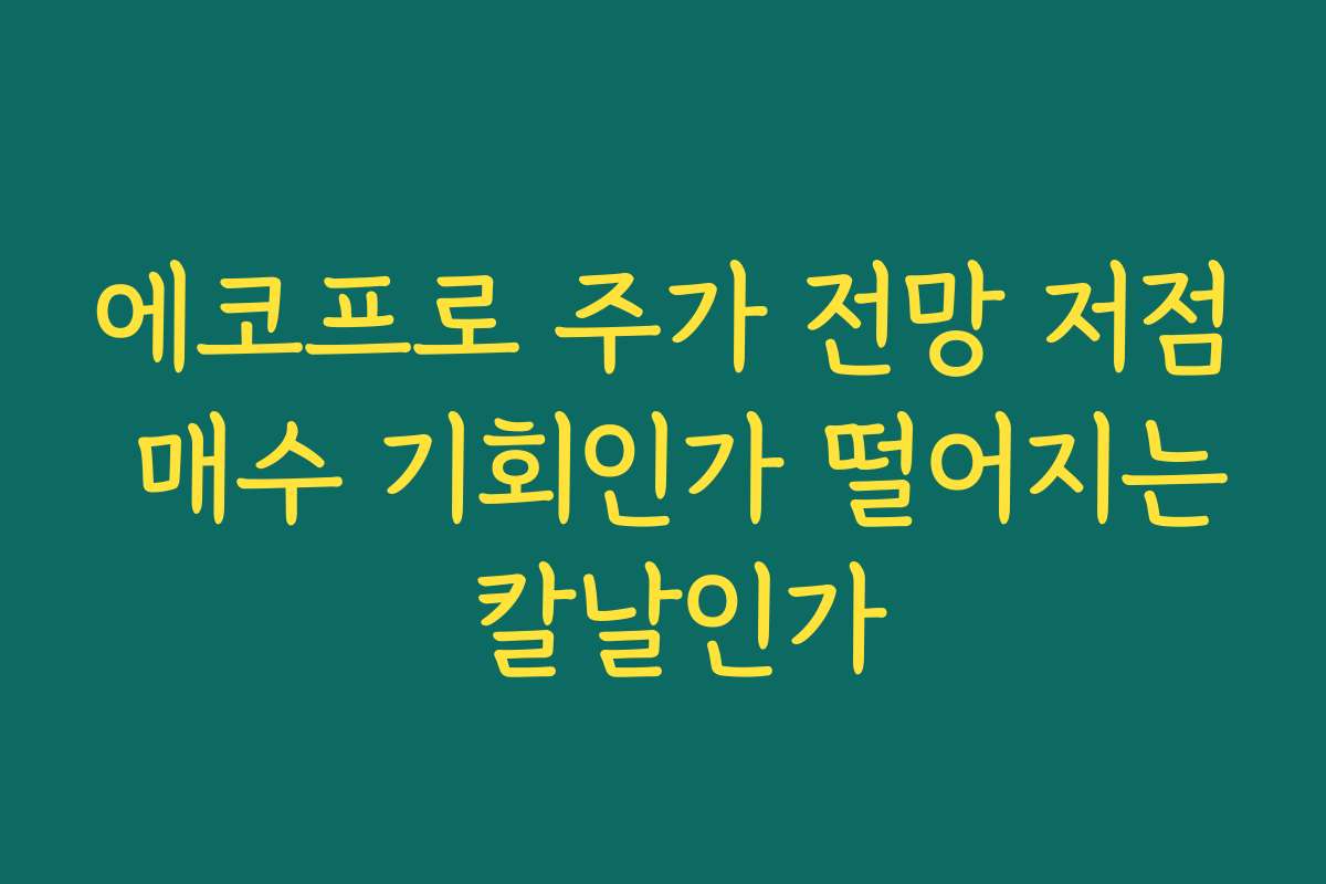 에코프로 주가 전망 저점 매수 기회인가 떨어지는 칼날인가