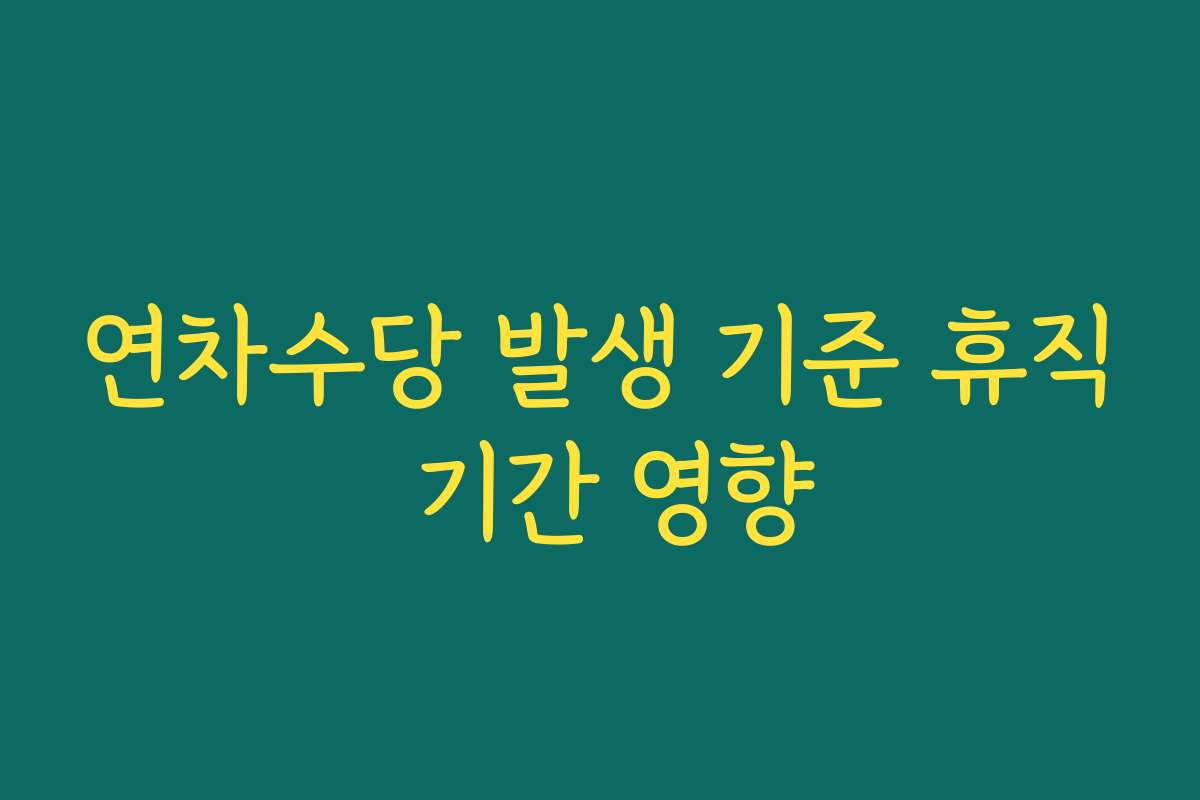 연차수당 발생 기준 휴직 기간 영향