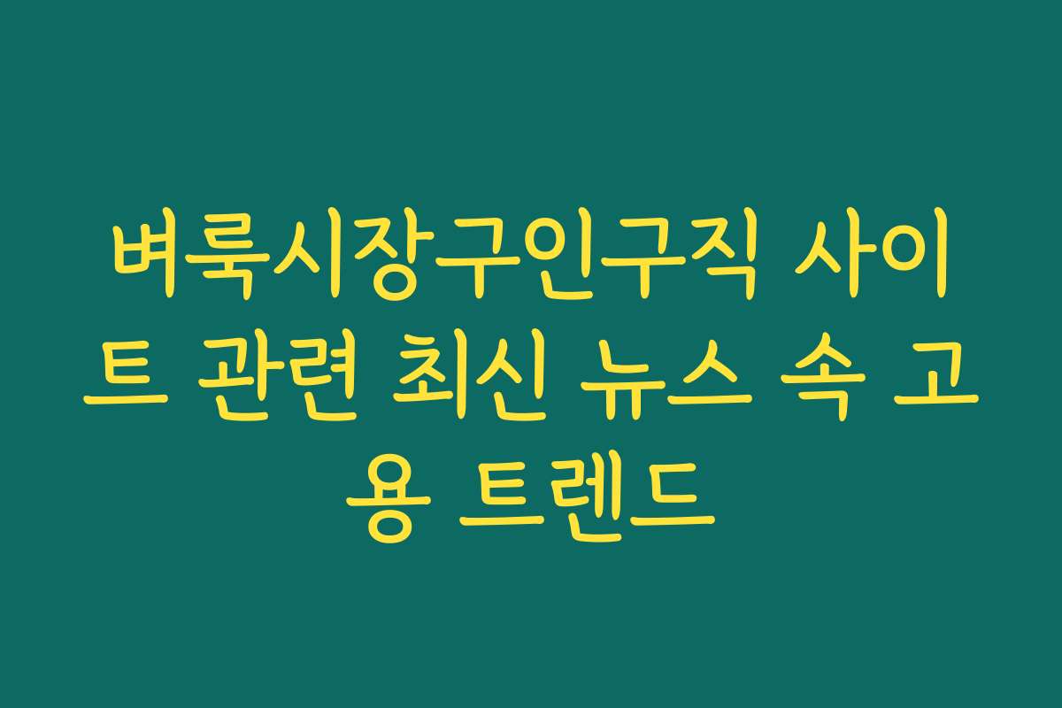 벼룩시장구인구직 사이트 관련 최신 뉴스 속 고용 트렌드