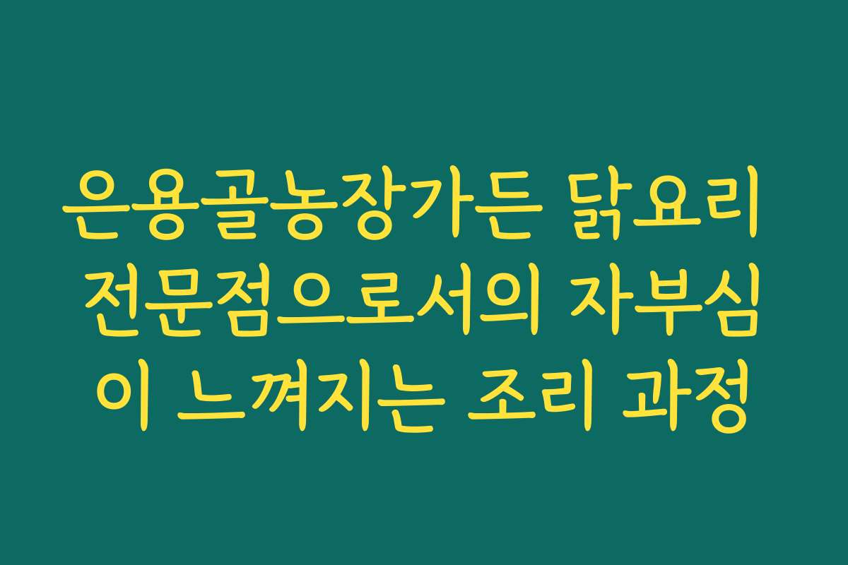 은용골농장가든 닭요리 전문점으로서의 자부심이 느껴지는 조리 과정