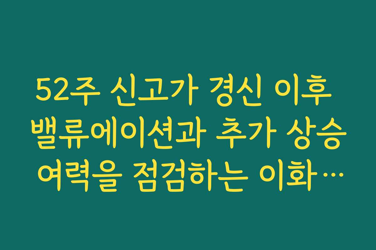 52주 신고가 경신 이후 밸류에이션과 추가 상승 여력을 점검하는 이화산업 주가 전망