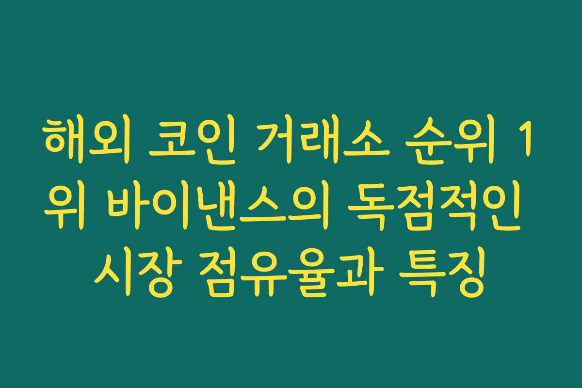 해외 코인 거래소 순위 1위 바이낸스의 독점적인 시장 점유율과 특징