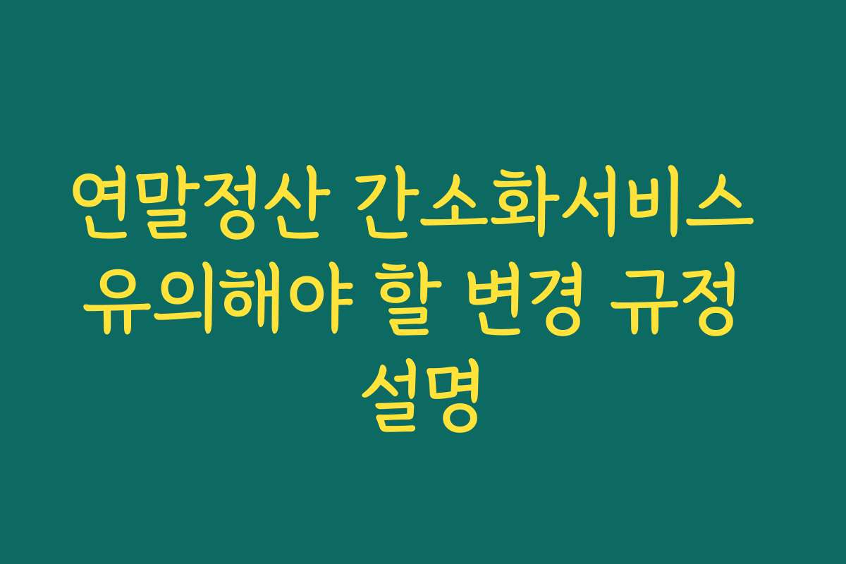 연말정산 간소화서비스 유의해야 할 변경 규정 설명