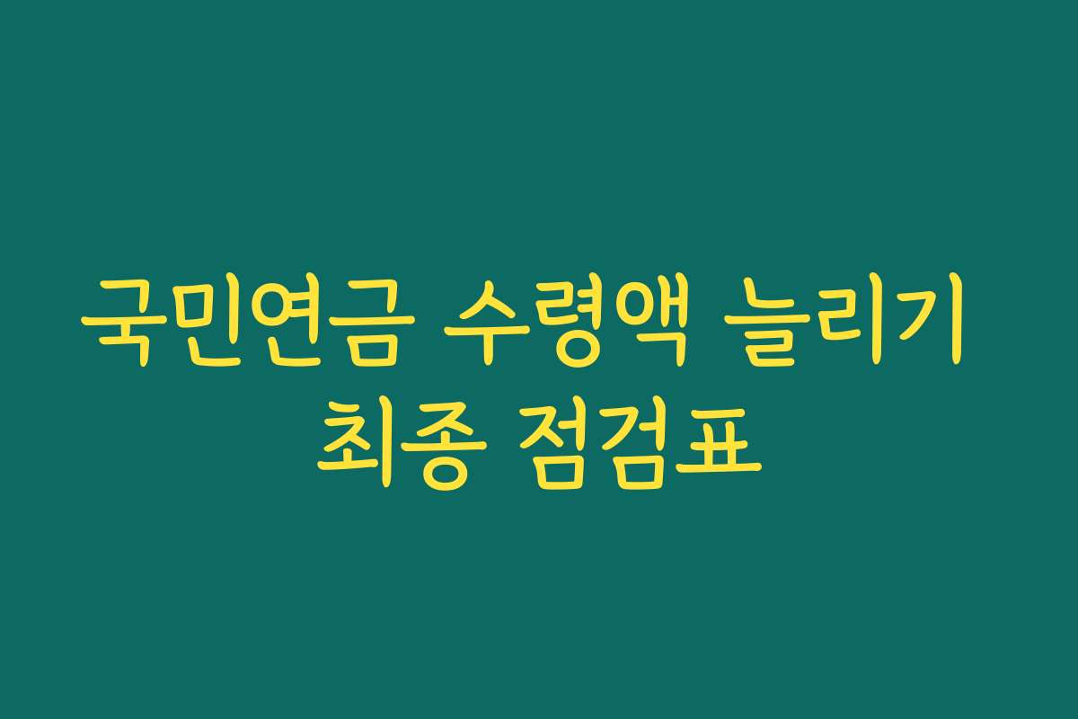 국민연금 수령액 늘리기 최종 점검표