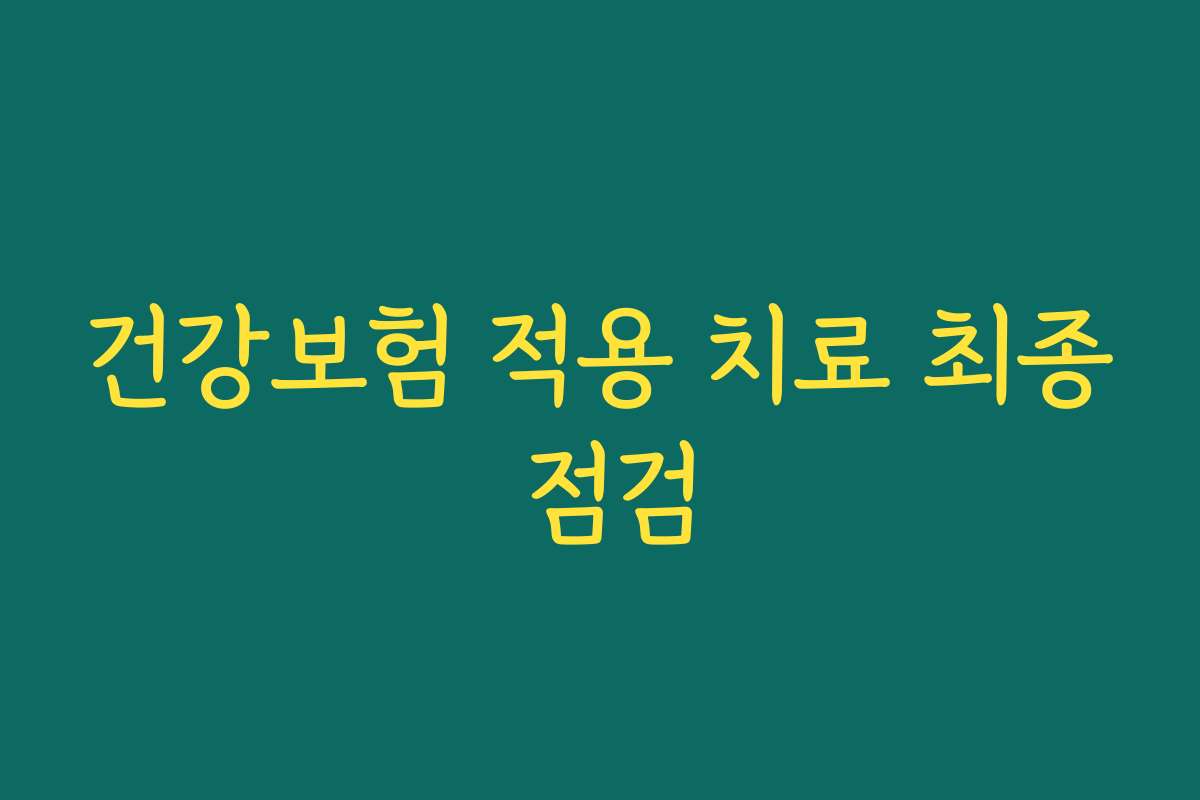 건강보험 적용 치료 최종 점검