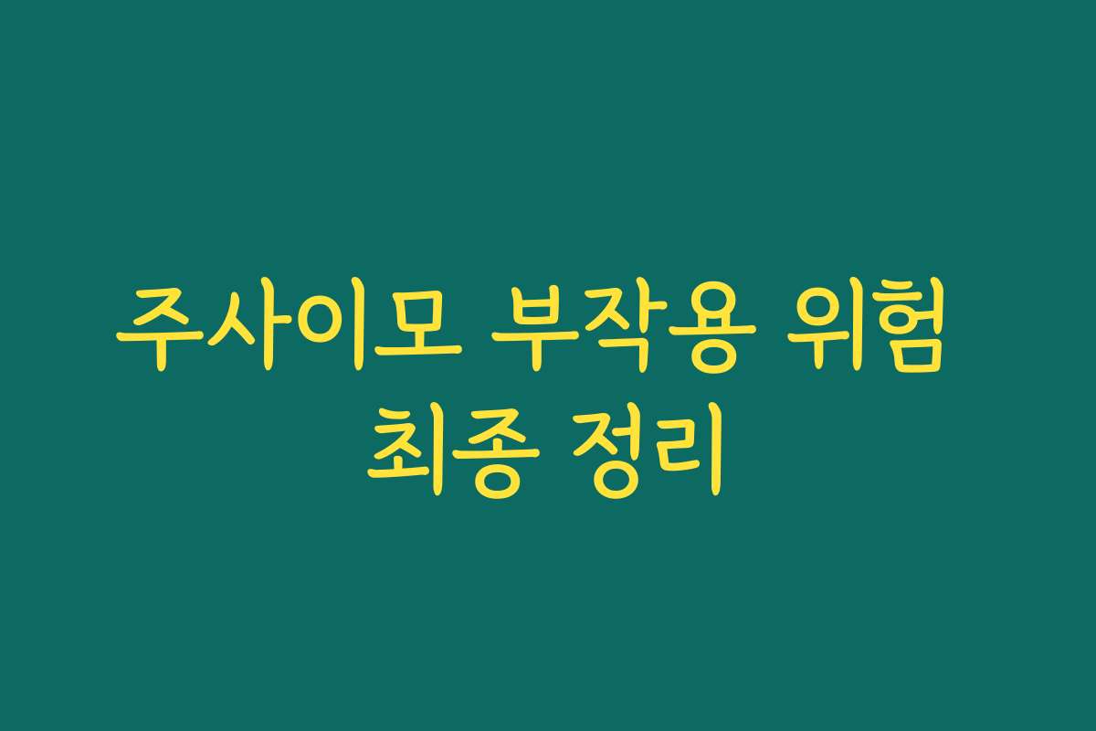 주사이모 부작용 위험 최종 정리