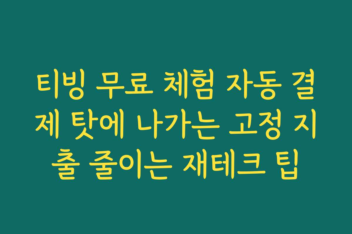 티빙 무료 체험 자동 결제 탓에 나가는 고정 지출 줄이는 재테크 팁