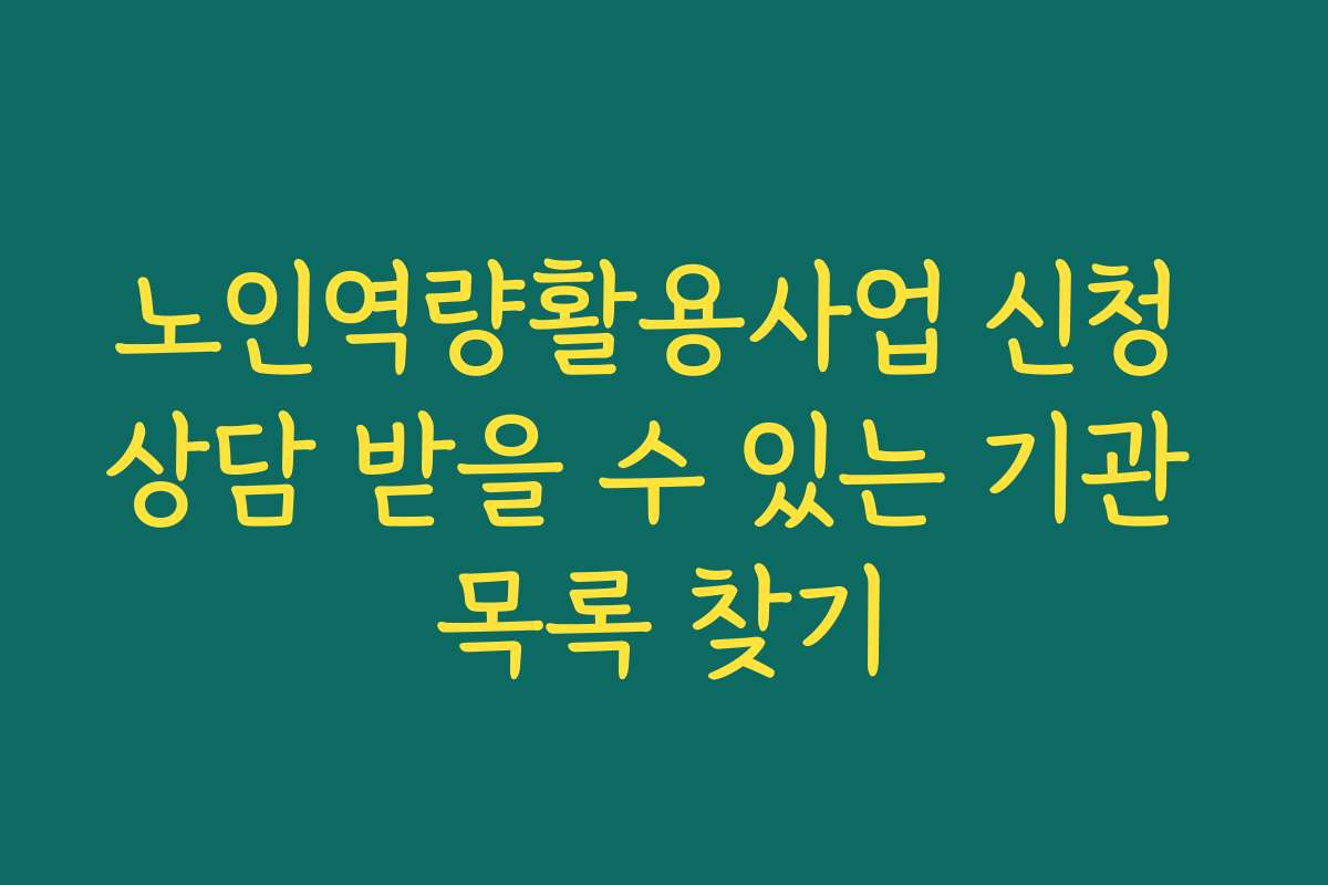 노인역량활용사업 신청 상담 받을 수 있는 기관 목록 찾기