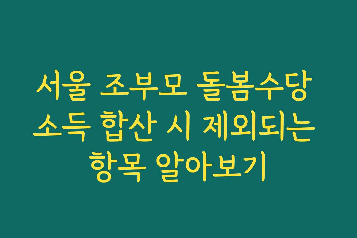 서울 조부모 돌봄수당 소득 합산 시 제외되는 항목 알아보기