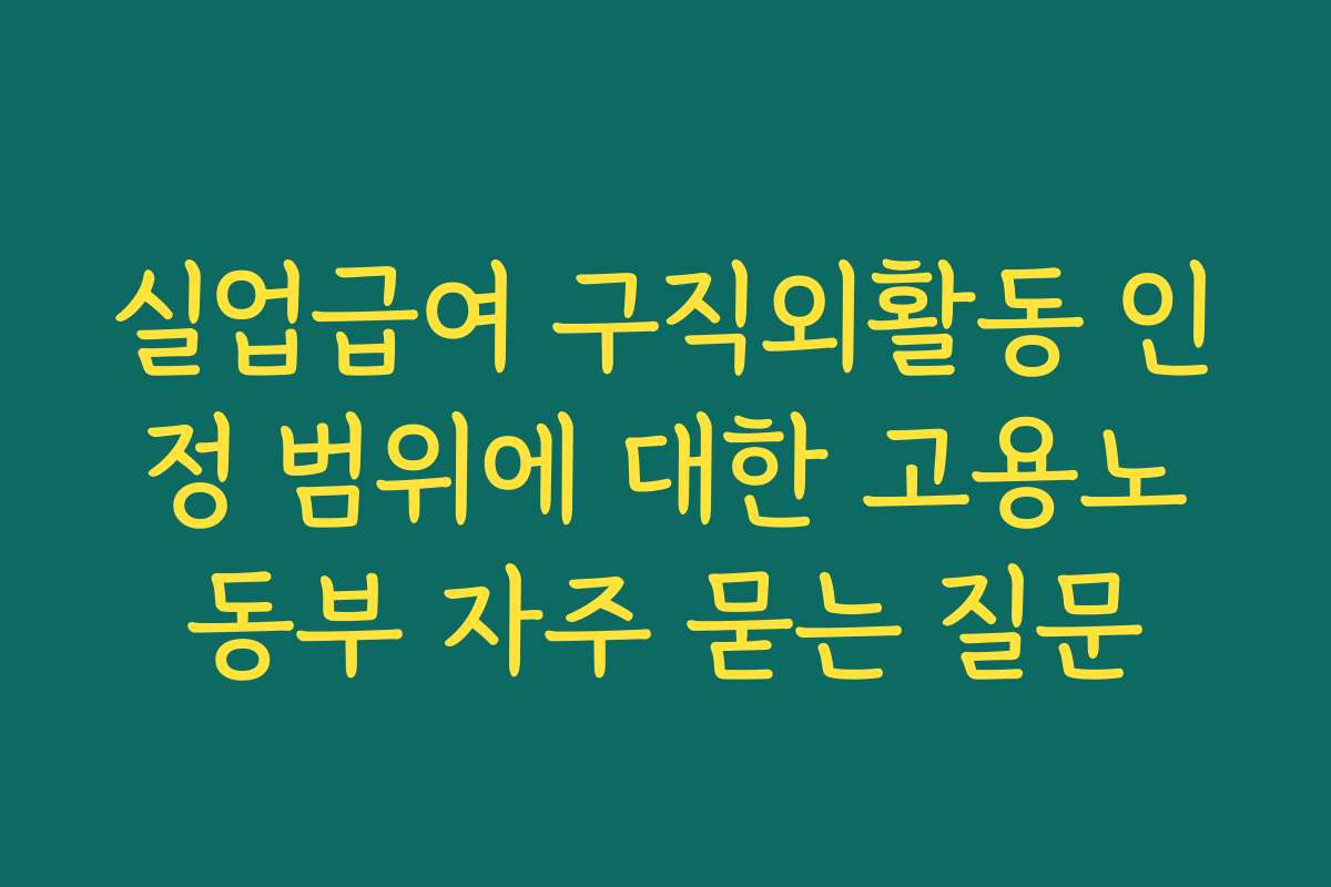 실업급여 구직외활동 인정 범위에 대한 고용노동부 자주 묻는 질문