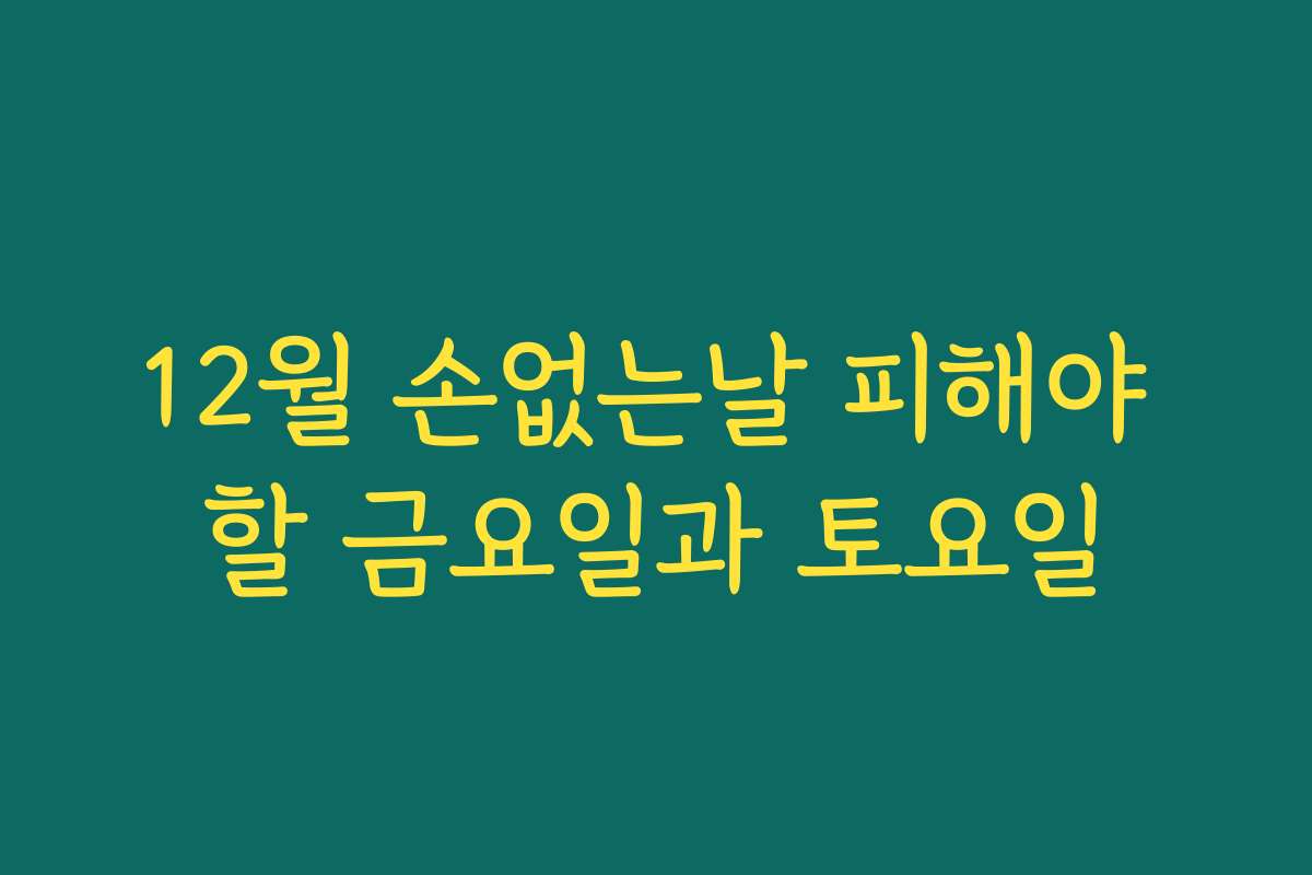 12월 손없는날 피해야 할 금요일과 토요일