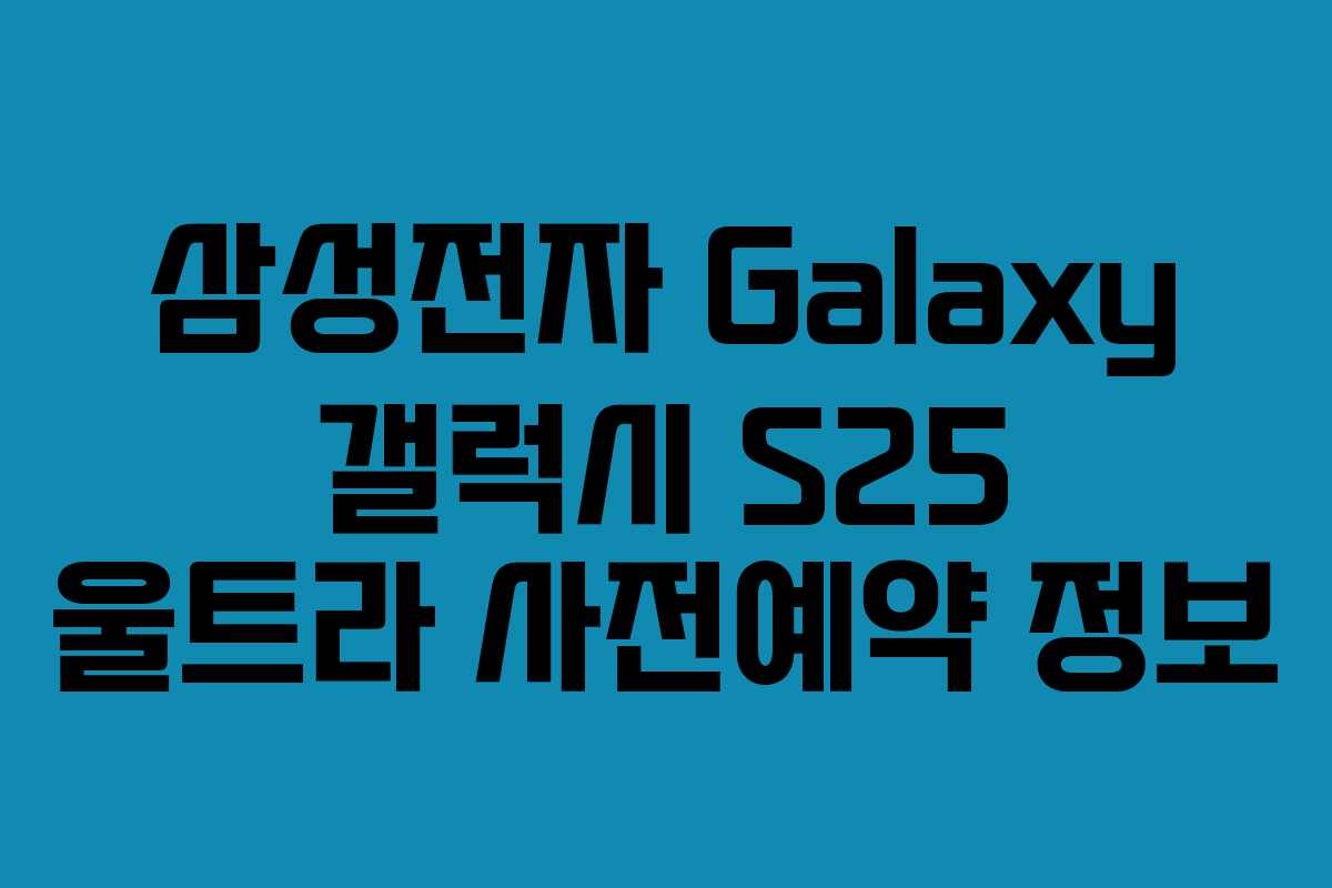 삼성전자 Galaxy 갤럭시 S25 울트라 사전예약 정보