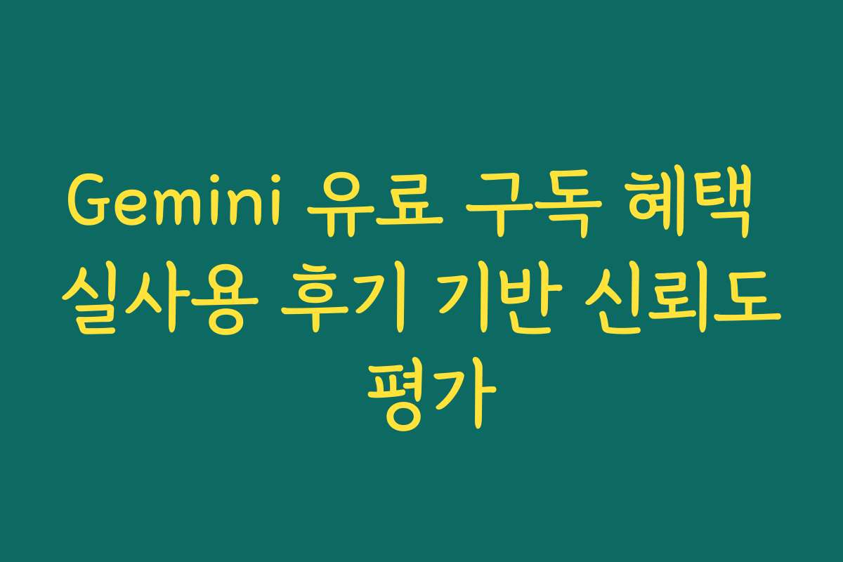 Gemini 유료 구독 혜택 실사용 후기 기반 신뢰도 평가