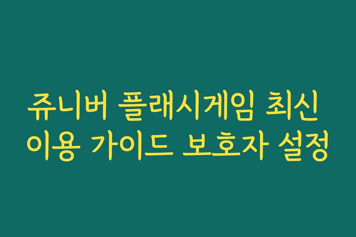 쥬니버 플래시게임 최신 이용 가이드 보호자 설정