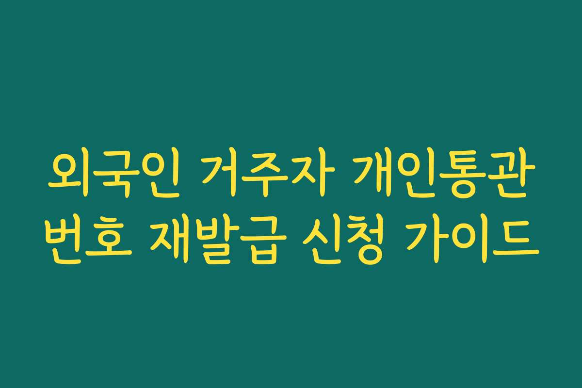 외국인 거주자 개인통관번호 재발급 신청 가이드